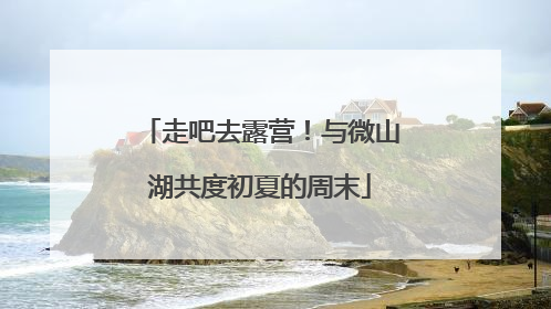 走吧去露营！与微山湖共度初夏的周末