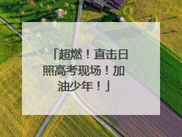 超燃！直击日照高考现场！加油少年！
