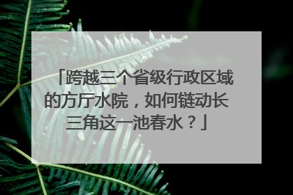 跨越三个省级行政区域的方厅水院，如何链动长三角这一池春水？