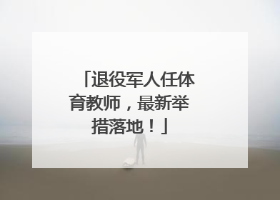 退役军人任体育教师，最新举措落地！