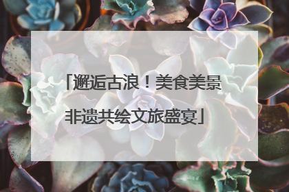 邂逅古浪！美食美景非遗共绘文旅盛宴