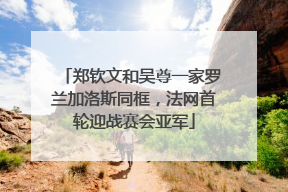 郑钦文和吴尊一家罗兰加洛斯同框，法网首轮迎战赛会亚军