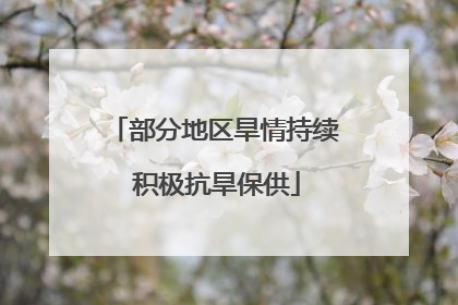 部分地区旱情持续 积极抗旱保供