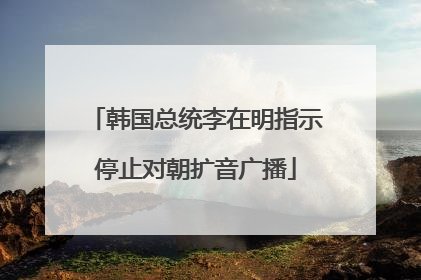 韩国总统李在明指示停止对朝扩音广播