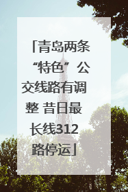 青岛两条“特色”公交线路有调整 昔日最长线312路停运