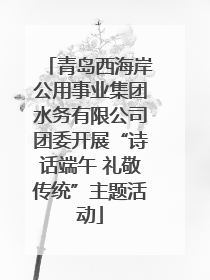 青岛西海岸公用事业集团水务有限公司团委开展“诗话端午 礼敬传统”主题活动