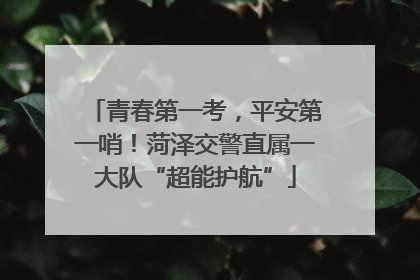 青春第一考，平安第一哨！菏泽交警直属一大队“超能护航”