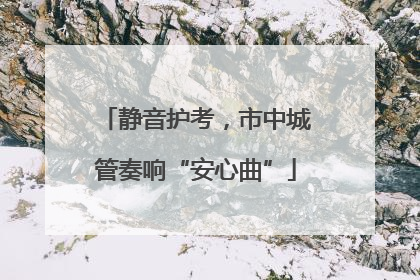 静音护考，市中城管奏响“安心曲”