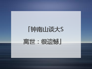 钟南山谈大S离世：很遗憾