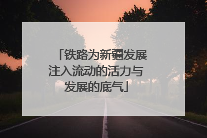 铁路为新疆发展注入流动的活力与发展的底气