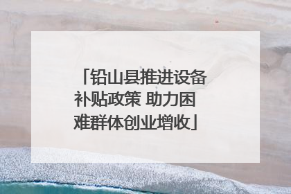 铅山县推进设备补贴政策 助力困难群体创业增收