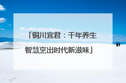 铜川宜君：千年养生智慧烹出时代新滋味