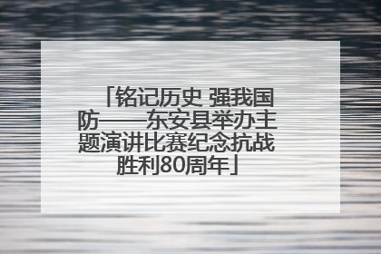 铭记历史 强我国防——东安县举办主题演讲比赛纪念抗战胜利80周年