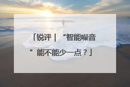 锐评｜“智能噪音”能不能少一点？