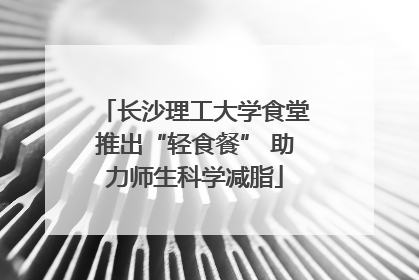 长沙理工大学食堂推出“轻食餐” 助力师生科学减脂