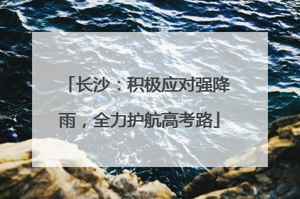长沙：积极应对强降雨，全力护航高考路