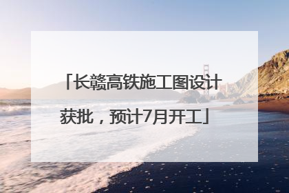 长赣高铁施工图设计获批，预计7月开工