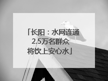 长阳：水网连通 2.5万名群众将饮上安心水