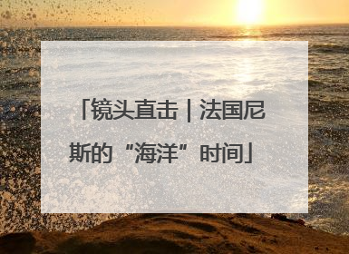 镜头直击｜法国尼斯的“海洋”时间