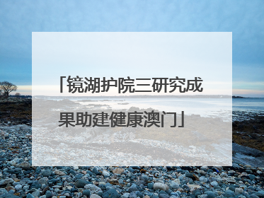 镜湖护院三研究成果助建健康澳门