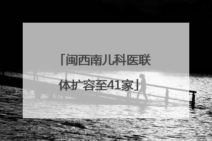 闽西南儿科医联体扩容至41家