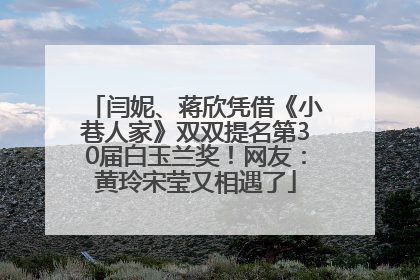 闫妮、蒋欣凭借《小巷人家》双双提名第30届白玉兰奖！网友：黄玲宋莹又相遇了