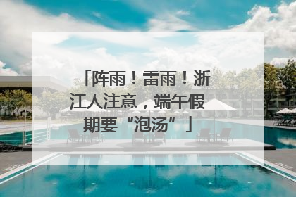 阵雨！雷雨！浙江人注意，端午假期要“泡汤”