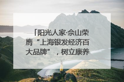 阳光人家·佘山荣膺“上海银发经济百大品牌”，树立康养行业新标杆