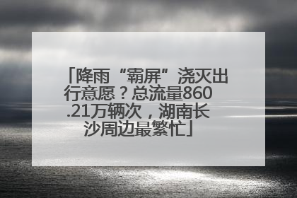 降雨“霸屏”浇灭出行意愿？总流量860.21万辆次，湖南长沙周边最繁忙