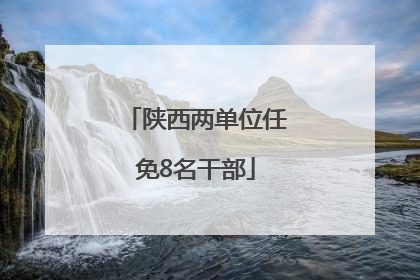 陕西两单位任免8名干部