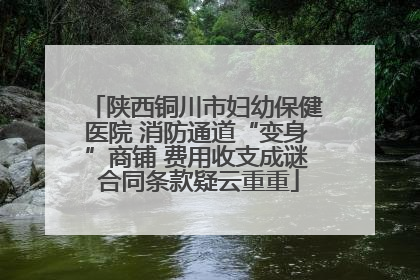 陕西铜川市妇幼保健医院 消防通道“变身”商铺 费用收支成谜 合同条款疑云重重
