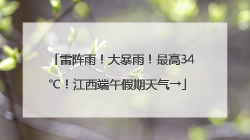 雷阵雨！大暴雨！最高34℃！江西端午假期天气→