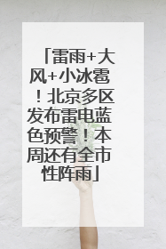 雷雨+大风+小冰雹！北京多区发布雷电蓝色预警！本周还有全市性阵雨