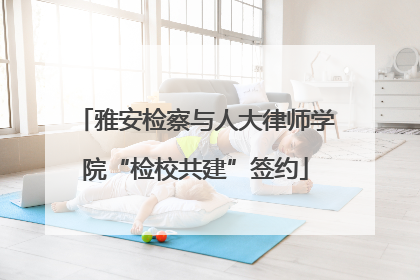 雅安检察与人大律师学院“检校共建”签约