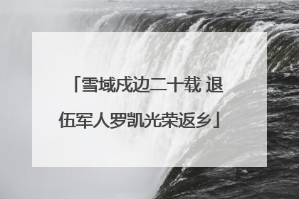 雪域戍边二十载 退伍军人罗凯光荣返乡