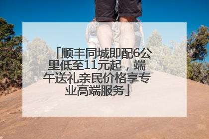 顺丰同城即配6公里低至11元起，端午送礼亲民价格享专业高端服务