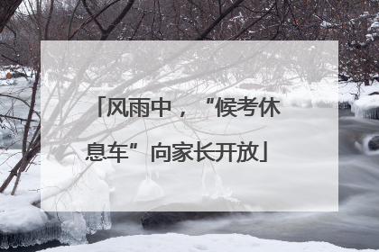 风雨中，“候考休息车”向家长开放