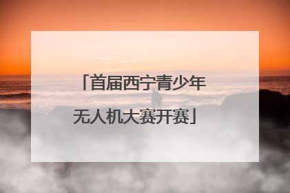 首届西宁青少年无人机大赛开赛