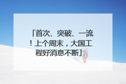 首次、突破、一流！上个周末，大国工程好消息不断