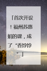 首次开设！福州苏惠娟的课，成了“香饽饽”