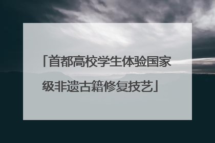 首都高校学生体验国家级非遗古籍修复技艺
