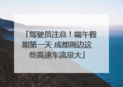 驾驶员注意！端午假期第一天 成都周边这些高速车流量大