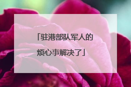 驻港部队军人的烦心事解决了