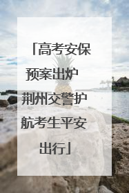 高考安保预案出炉 荆州交警护航考生平安出行