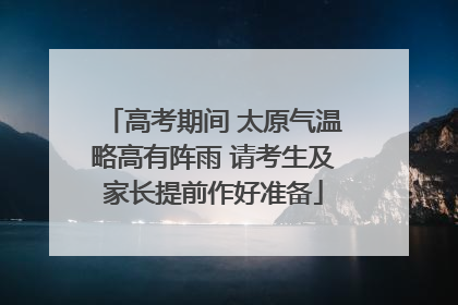 高考期间 太原气温略高有阵雨 请考生及家长提前作好准备