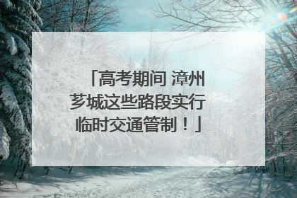 高考期间 漳州芗城这些路段实行临时交通管制！