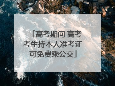 高考期间 高考考生持本人准考证可免费乘公交