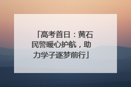 高考首日：黄石民警暖心护航，助力学子逐梦前行