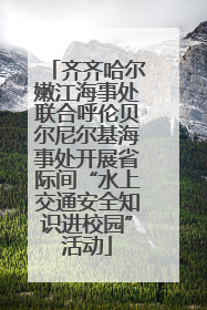 齐齐哈尔嫩江海事处联合呼伦贝尔尼尔基海事处开展省际间“水上交通安全知识进校园”活动