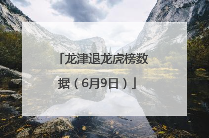 龙津退龙虎榜数据（6月9日）